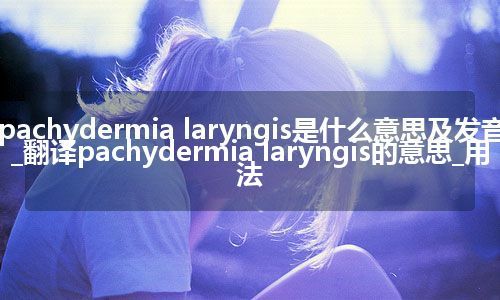 pachydermia laryngis是什么意思及发音_翻译pachydermia laryngis的意思_用法