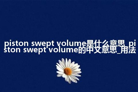 piston swept volume是什么意思_piston swept volume的中文意思_用法