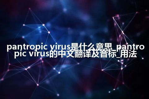 pantropic virus是什么意思_pantropic virus的中文翻译及音标_用法