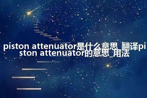 piston attenuator是什么意思_翻译piston attenuator的意思_用法