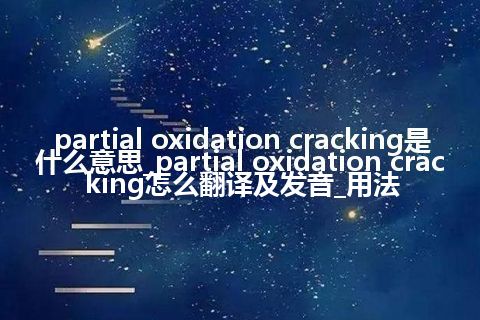 partial oxidation cracking是什么意思_partial oxidation cracking怎么翻译及发音_用法
