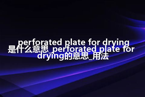 perforated plate for drying是什么意思_perforated plate for drying的意思_用法