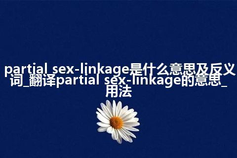 partial sex-linkage是什么意思及反义词_翻译partial sex-linkage的意思_用法