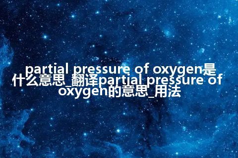 partial pressure of oxygen是什么意思_翻译partial pressure of oxygen的意思_用法