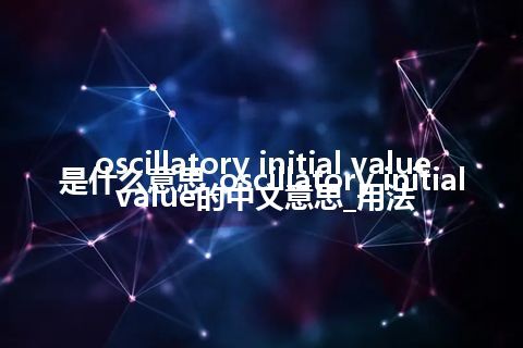 oscillatory initial value是什么意思_oscillatory initial value的中文意思_用法