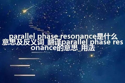 parallel phase resonance是什么意思及反义词_翻译parallel phase resonance的意思_用法