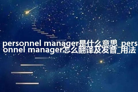 personnel manager是什么意思_personnel manager怎么翻译及发音_用法