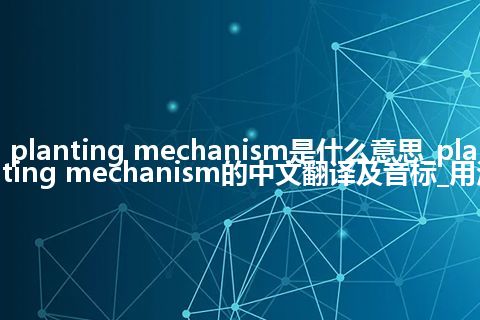 planting mechanism是什么意思_planting mechanism的中文翻译及音标_用法