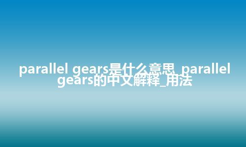 parallel gears是什么意思_parallel gears的中文解释_用法