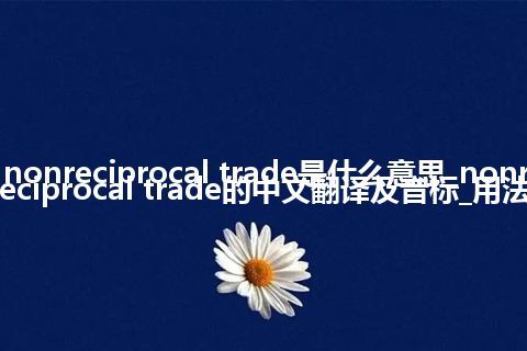 nonreciprocal trade是什么意思_nonreciprocal trade的中文翻译及音标_用法