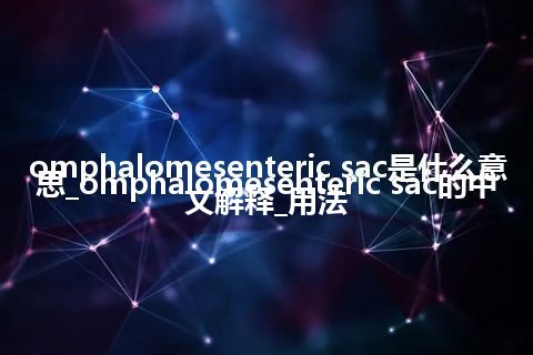 omphalomesenteric sac是什么意思_omphalomesenteric sac的中文解释_用法