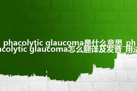 phacolytic glaucoma是什么意思_phacolytic glaucoma怎么翻译及发音_用法