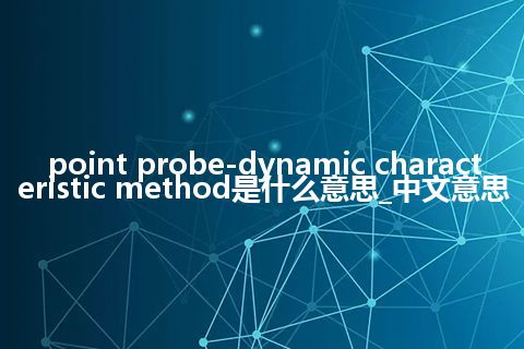 point probe-dynamic characteristic method是什么意思_中文意思