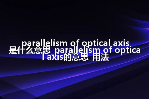 parallelism of optical axis是什么意思_parallelism of optical axis的意思_用法