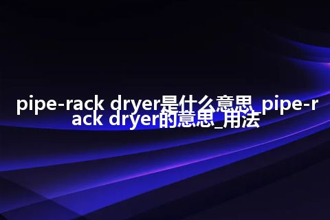 pipe-rack dryer是什么意思_pipe-rack dryer的意思_用法
