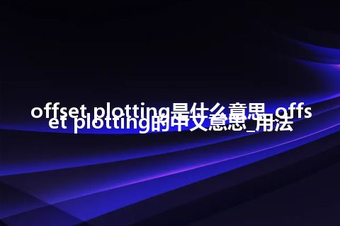 offset plotting是什么意思_offset plotting的中文意思_用法