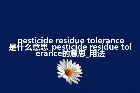 pesticide residue tolerance是什么意思_pesticide residue tolerance的意思_用法