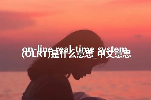 on-line real-time system (OLRT)是什么意思_中文意思