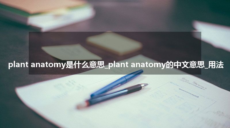 plant anatomy是什么意思_plant anatomy的中文意思_用法