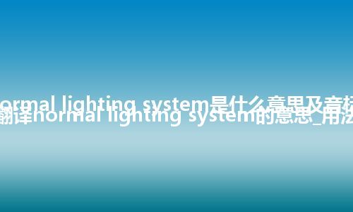 normal lighting system是什么意思及音标_翻译normal lighting system的意思_用法