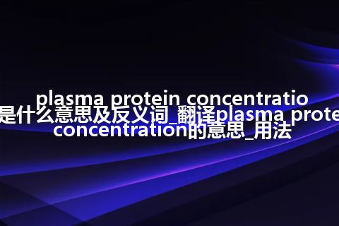 plasma protein concentration是什么意思及反义词_翻译plasma protein concentration的意思_用法