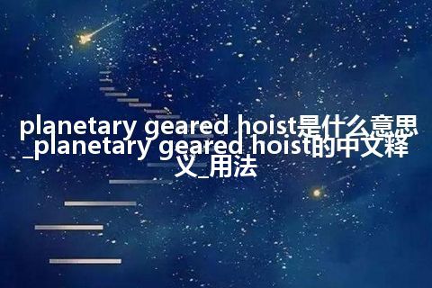 planetary geared hoist是什么意思_planetary geared hoist的中文释义_用法