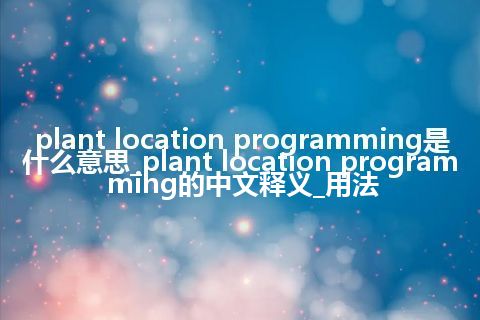 plant location programming是什么意思_plant location programming的中文释义_用法