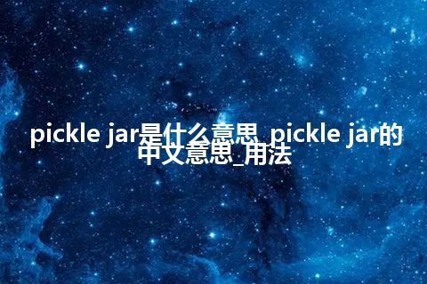 pickle jar是什么意思_pickle jar的中文意思_用法