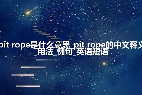 pit rope是什么意思_pit rope的中文释义_用法_例句_英语短语