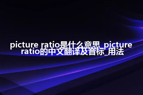 picture ratio是什么意思_picture ratio的中文翻译及音标_用法