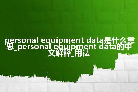 personal equipment data是什么意思_personal equipment data的中文解释_用法