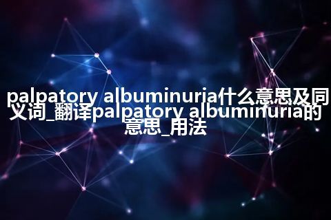 palpatory albuminuria什么意思及同义词_翻译palpatory albuminuria的意思_用法