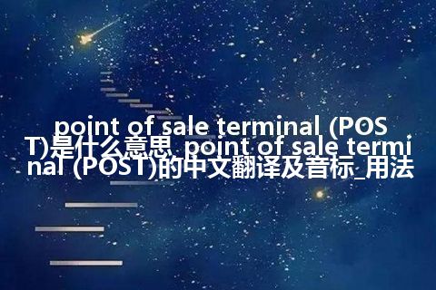 point of sale terminal (POST)是什么意思_point of sale terminal (POST)的中文翻译及音标_用法