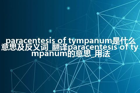 paracentesis of tympanum是什么意思及反义词_翻译paracentesis of tympanum的意思_用法