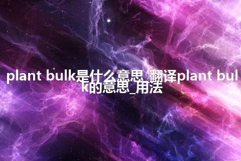 plant bulk是什么意思_翻译plant bulk的意思_用法