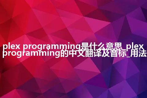 plex programming是什么意思_plex programming的中文翻译及音标_用法