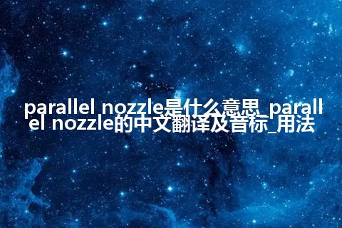 parallel nozzle是什么意思_parallel nozzle的中文翻译及音标_用法