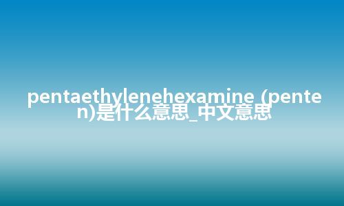 pentaethylenehexamine (penten)是什么意思_中文意思
