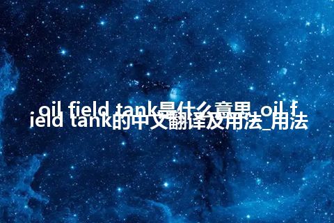 oil field tank是什么意思_oil field tank的中文翻译及用法_用法