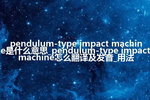 pendulum-type impact machine是什么意思_pendulum-type impact machine怎么翻译及发音_用法