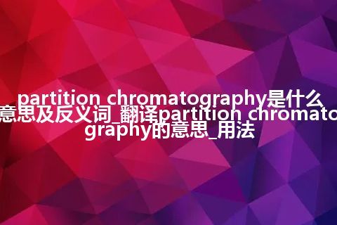 partition chromatography是什么意思及反义词_翻译partition chromatography的意思_用法