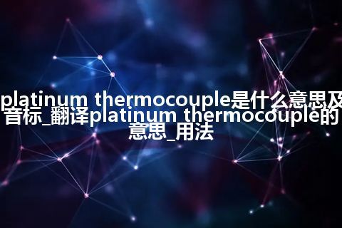 platinum thermocouple是什么意思及音标_翻译platinum thermocouple的意思_用法