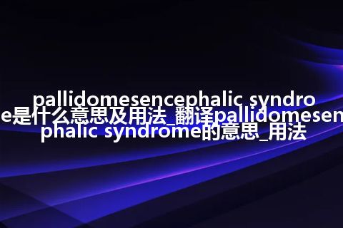 pallidomesencephalic syndrome是什么意思及用法_翻译pallidomesencephalic syndrome的意思_用法