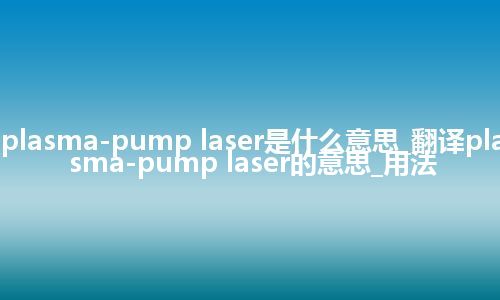 plasma-pump laser是什么意思_翻译plasma-pump laser的意思_用法