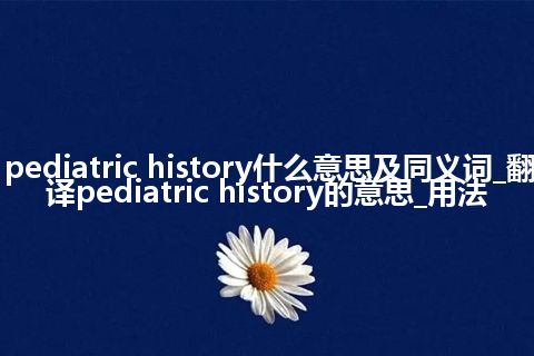 pediatric history什么意思及同义词_翻译pediatric history的意思_用法