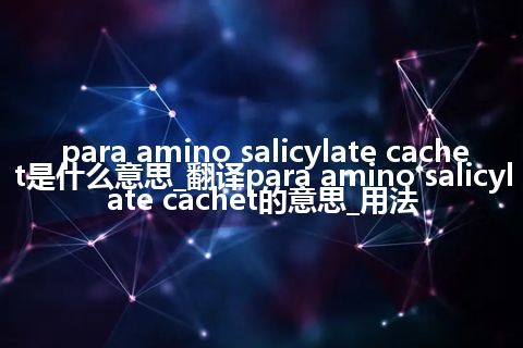 para amino salicylate cachet是什么意思_翻译para amino salicylate cachet的意思_用法