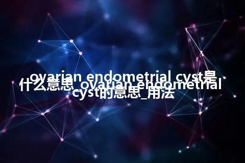 ovarian endometrial cyst是什么意思_ovarian endometrial cyst的意思_用法