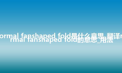 normal fanshaped fold是什么意思_翻译normal fanshaped fold的意思_用法