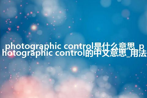 photographic control是什么意思_photographic control的中文意思_用法