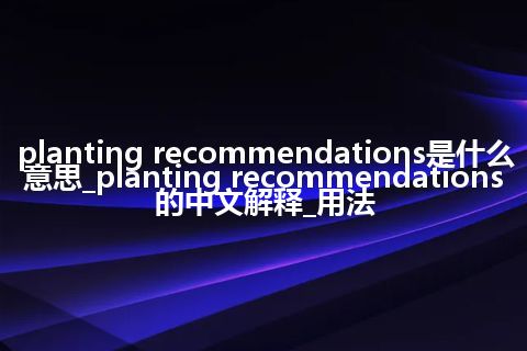 planting recommendations是什么意思_planting recommendations的中文解释_用法